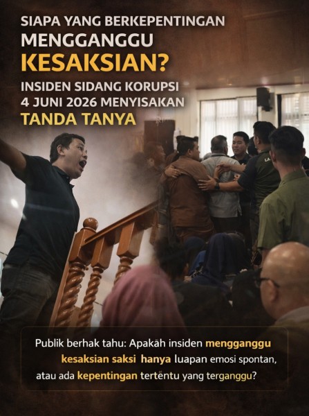  SIAPA YANG BERKEPENTINGAN MENGGANGGU KESAKSIAN? INSIDEN SIDANG KORUPSI 4 JUNI 2026 MASIH MENYISAKAN TANDA TANYA  